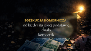 Egzekucja komornicza – od kiedy i na jakiej podstawie działa komornik