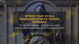 Wyrok TSUE: 2:1 dla konsumentów po trzech rundach. To nie był nokaut – to było wyraźne zwycięstwo na punkty przez konsumentów
