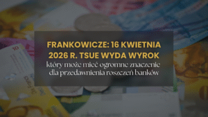 Frankowicze 16 kwietnia 2026 TSUE wyda wyrok