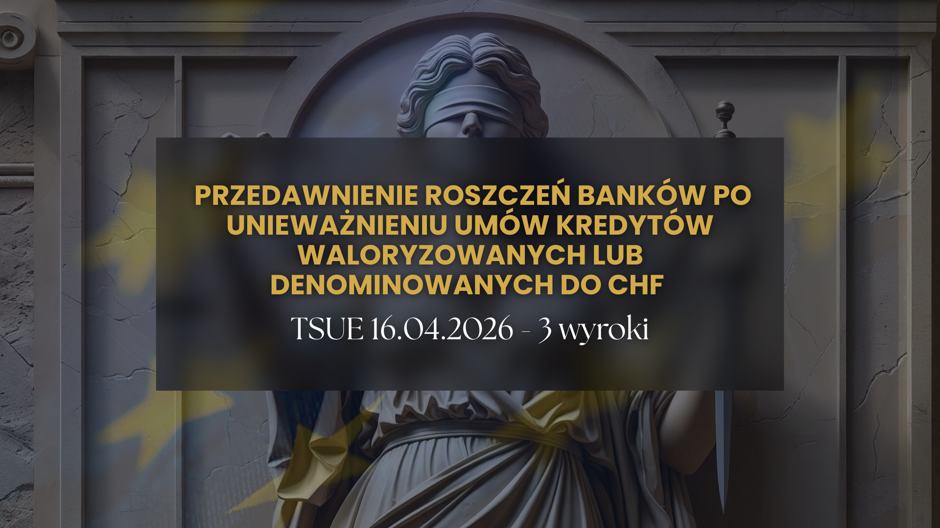 TSUE z 16 kwietnia 2026 r. a przedawnienie roszczeń banków po unieważnieniu umów kredytów waloryzowanych lub denominowanych do CHF trzy wyroki, jeden kierunek i kilka istotnych zastrzeżeń