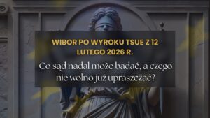 WIBOR po wyroku TSUE z 12 lutego 2026 r. Co sąd nadal może badać, a czego nie wolno już upraszczać