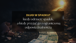 Długi w spadku. Kiedy odrzucić spadek, kiedy przyjąć z dobrodziejstwem inwentarza i co zmieniło się dla dzieci?