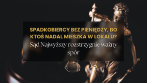 Czy spadkobiercy mogą otrzymać pieniądze przed opróżnieniem lokalu? Ważny problem spółdzielni mieszkaniowych przed Sądem Najwyższym