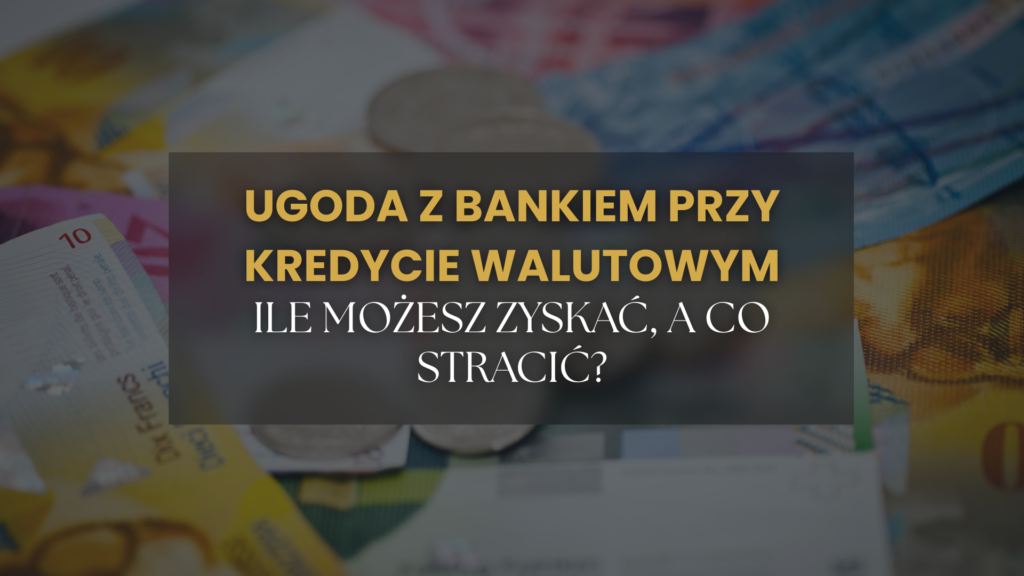Ugoda z bankiem przy kredycie frankowym, euro lub dolarowym – czy warto ją podpisać