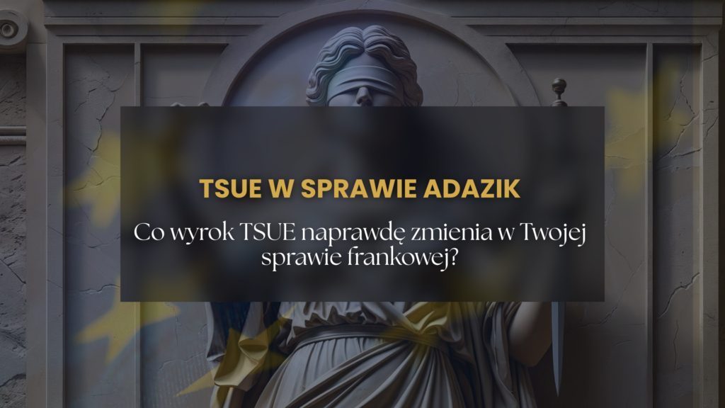 TSUE w sprawie Adazik - Co wyrok TSUE naprawdę zmienia w Twojej sprawie frankowej