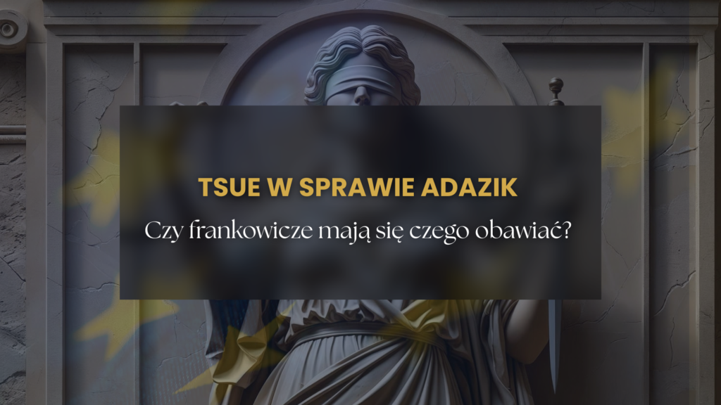 Komentarz prawnika: TSUE w sprawie Adazik. Czy frankowicze mają się czego obawiać?
